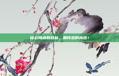 核心特点和目标，期待您的内容！