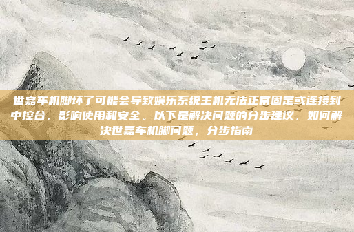 世嘉车机脚坏了可能会导致娱乐系统主机无法正常固定或连接到中控台，影响使用和安全。以下是解决问题的分步建议，如何解决世嘉车机脚问题，分步指南