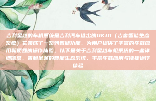 吉利星越的车机系统是吉利汽车推出的GKUI(吉客智能生态系统)它集成了一系列智能功能,为用户提供了丰富的车载应用和便捷的操作体验。以下是关于吉利星越车机系统的一些详细信息,吉利星越的智能生态系统,丰富车载应用与便捷操作体验