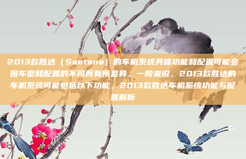 2013款胜达（Santana）的车机系统具体功能和配置可能会因车型和配置的不同而有所差异。一般来说，2013款胜达的车机系统可能包括以下功能，2013款胜达车机系统功能与配置解析