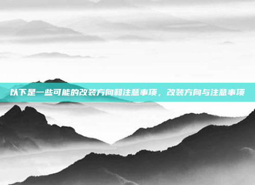 以下是一些可能的改装方向和注意事项，改装方向与注意事项