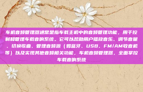 车机音频管理器通常是指车载主机中的音频管理功能，用于控制和管理车载音响系统。它可以帮助用户播放音乐、调节音量、切换歌曲、管理音频源（如蓝牙、USB、FM/AM收音机等）以及实现其他音频相关功能，车机音频管理器，全面掌控车载音响系统