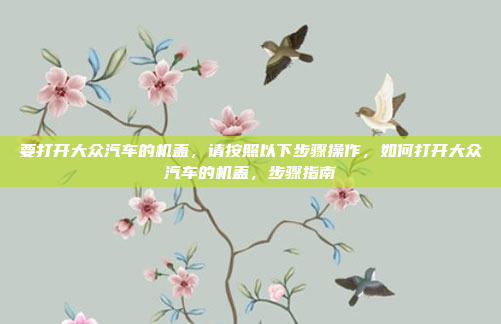 要打开大众汽车的机盖,请按照以下步骤操作,如何打开大众汽车的机盖,步骤指南