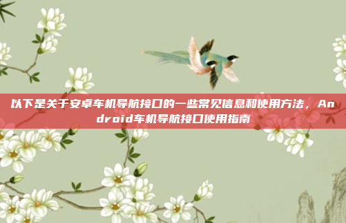 以下是关于安卓车机导航接口的一些常见信息和使用方法，Android车机导航接口使用指南