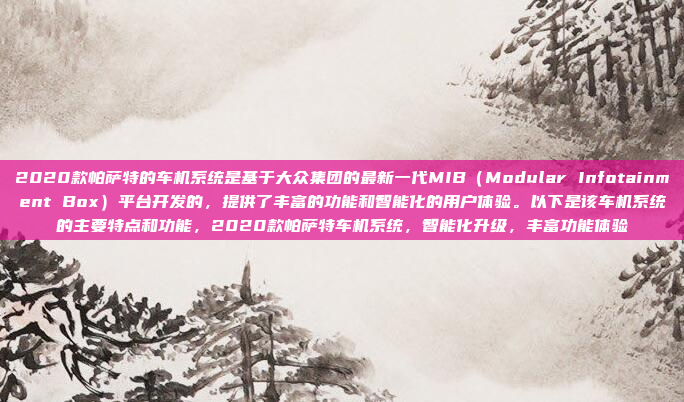 2020款帕萨特的车机系统是基于大众集团的最新一代MIB（Modular Infotainment Box）平台开发的，提供了丰富的功能和智能化的用户体验。以下是该车机系统的主要特点和功能，2020款帕萨特车机系统，智能化升级，丰富功能体验