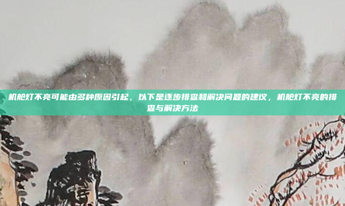 机舱灯不亮可能由多种原因引起,以下是逐步排查和解决问题的建议,机舱灯不亮的排查与解决方法