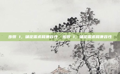 步骤 1,确定需求和兼容性,步骤 1,确定需求和兼容性