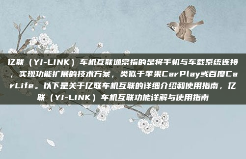 亿联（YI-LINK）车机互联通常指的是将手机与车载系统连接，实现功能扩展的技术方案，类似于苹果CarPlay或百度CarLife。以下是关于亿联车机互联的详细介绍和使用指南，亿联（YI-LINK）车机互联功能详解与使用指南