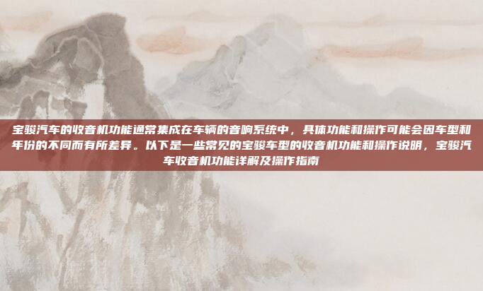 宝骏汽车的收音机功能通常集成在车辆的音响系统中，具体功能和操作可能会因车型和年份的不同而有所差异。以下是一些常见的宝骏车型的收音机功能和操作说明，宝骏汽车收音机功能详解及操作指南