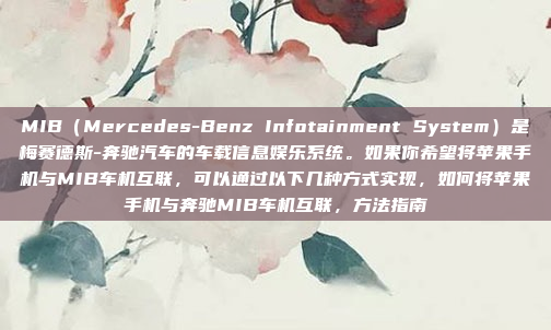 MIB（Mercedes-Benz Infotainment System）是梅赛德斯-奔驰汽车的车载信息娱乐系统。如果你希望将苹果手机与MIB车机互联，可以通过以下几种方式实现，如何将苹果手机与奔驰MIB车机互联，方法指南