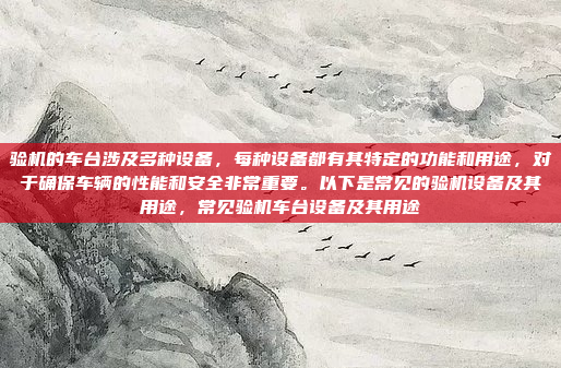 验机的车台涉及多种设备，每种设备都有其特定的功能和用途，对于确保车辆的性能和安全非常重要。以下是常见的验机设备及其用途，常见验机车台设备及其用途