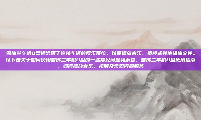 雪佛兰车机U盘通常用于连接车辆的娱乐系统,以便播放音乐、视频或其他媒体文件。以下是关于如何使用雪佛兰车机U盘的一些常见问题和解答,雪佛兰车机U盘使用指南,如何播放音乐、视频及常见问题解答
