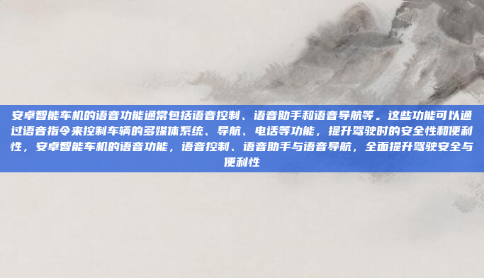 安卓智能车机的语音功能通常包括语音控制、语音助手和语音导航等。这些功能可以通过语音指令来控制车辆的多媒体系统、导航、电话等功能，提升驾驶时的安全性和便利性，安卓智能车机的语音功能，语音控制、语音助手与语音导航，全面提升驾驶安全与便利性