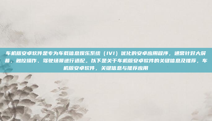 车机版安卓软件是专为车载信息娱乐系统（IVI）优化的安卓应用程序，通常针对大屏幕、触控操作、驾驶场景进行适配。以下是关于车机版安卓软件的关键信息及推荐，车机版安卓软件，关键信息与推荐应用