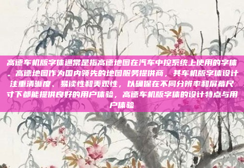 高德车机版字体通常是指高德地图在汽车中控系统上使用的字体。高德地图作为国内领先的地图服务提供商,其车机版字体设计注重清晰度、易读性和美观性,以确保在不同分辨率和屏幕尺寸下都能提供良好的用户体验,高德车机版字体的设计特点与用户体验