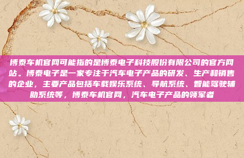 博泰车机官网可能指的是博泰电子科技股份有限公司的官方网站。博泰电子是一家专注于汽车电子产品的研发、生产和销售的企业，主要产品包括车载娱乐系统、导航系统、智能驾驶辅助系统等，博泰车机官网，汽车电子产品的领军者