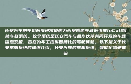 长安汽车的车机系统通常被称为长安智能车联系统或InCall智能车联系统。这个系统是长安汽车与合作伙伴共同开发的车载信息系统，旨在为车主提供智能化的驾驶体验。以下是关于长安车机系统的详细介绍，长安汽车的车机系统，智能化驾驶体验