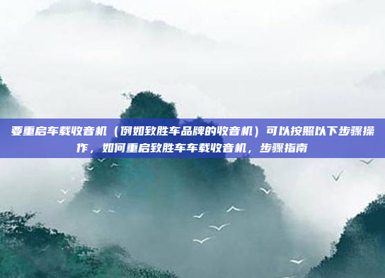 要重启车载收音机（例如致胜车品牌的收音机）可以按照以下步骤操作，如何重启致胜车车载收音机，步骤指南