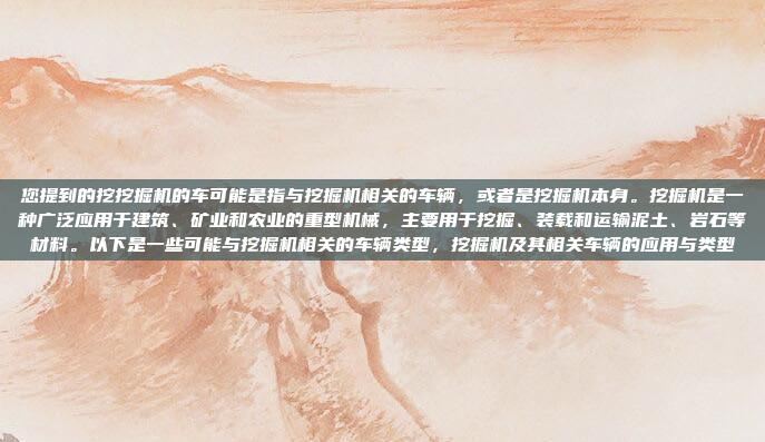 您提到的挖挖掘机的车可能是指与挖掘机相关的车辆，或者是挖掘机本身。挖掘机是一种广泛应用于建筑、矿业和农业的重型机械，主要用于挖掘、装载和运输泥土、岩石等材料。以下是一些可能与挖掘机相关的车辆类型，挖掘机及其相关车辆的应用与类型