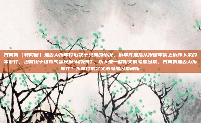 方向机（转向器）是否为拆车件取决于具体的情况。拆车件是指从报废车辆上拆卸下来的零部件，通常用于维修或替换损坏的部件。以下是一些相关的考虑因素，方向机是否为拆车件？拆车件的定义与考虑因素解析