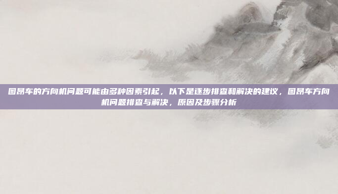 图昂车的方向机问题可能由多种因素引起，以下是逐步排查和解决的建议，图昂车方向机问题排查与解决，原因及步骤分析