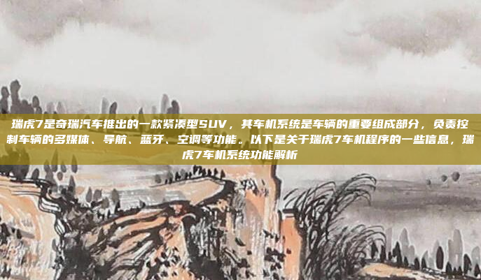 瑞虎7是奇瑞汽车推出的一款紧凑型SUV，其车机系统是车辆的重要组成部分，负责控制车辆的多媒体、导航、蓝牙、空调等功能。以下是关于瑞虎7车机程序的一些信息，瑞虎7车机系统功能解析