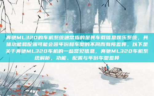 奔驰ML320的车机系统通常指的是其车载信息娱乐系统,具体功能和配置可能会因年份和车型的不同而有所差异。以下是关于奔驰ML320车机的一些常见信息,奔驰ML320车机系统解析,功能、配置与年份车型差异