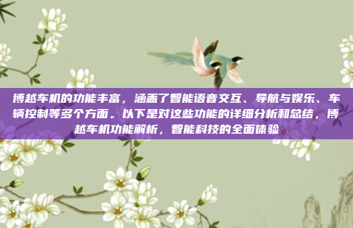 博越车机的功能丰富，涵盖了智能语音交互、导航与娱乐、车辆控制等多个方面。以下是对这些功能的详细分析和总结，博越车机功能解析，智能科技的全面体验
