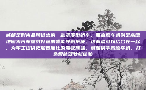 威朗是别克品牌推出的一款紧凑型轿车,而高德车机则是高德地图为汽车量身打造的智能导航系统。这两者可以结合在一起,为车主提供更加智能化的驾驶体验,威朗携手高德车机,打造智能驾驶新体验