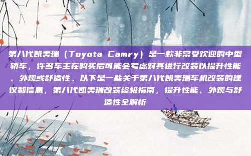 第八代凯美瑞(Toyota Camry)是一款非常受欢迎的中型轿车,许多车主在购买后可能会考虑对其进行改装以提升性能、外观或舒适性。以下是一些关于第八代凯美瑞车机改装的建议和信息,第八代凯美瑞改装终极指南,提升性能、外观与舒适性全解析