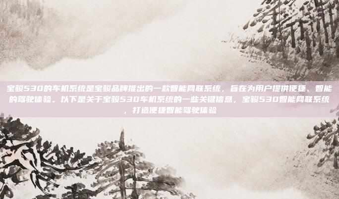 宝骏530的车机系统是宝骏品牌推出的一款智能网联系统，旨在为用户提供便捷、智能的驾驶体验。以下是关于宝骏530车机系统的一些关键信息，宝骏530智能网联系统，打造便捷智能驾驶体验