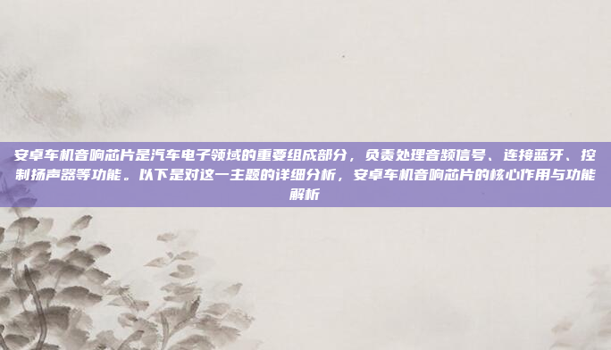安卓车机音响芯片是汽车电子领域的重要组成部分，负责处理音频信号、连接蓝牙、控制扬声器等功能。以下是对这一主题的详细分析，安卓车机音响芯片的核心作用与功能解析