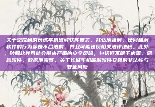 关于您提到的长城车机破解软件安装,我必须强调,任何破解软件的行为都是不合法的,并且可能违反相关法律法规。此外,破解软件可能会带来严重的安全风险,包括但不限于病毒、恶意软件、数据泄露等,关于长城车机破解软件安装的非法性与安全风险