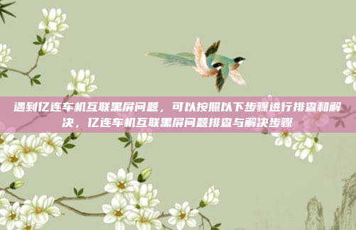 遇到亿连车机互联黑屏问题，可以按照以下步骤进行排查和解决，亿连车机互联黑屏问题排查与解决步骤