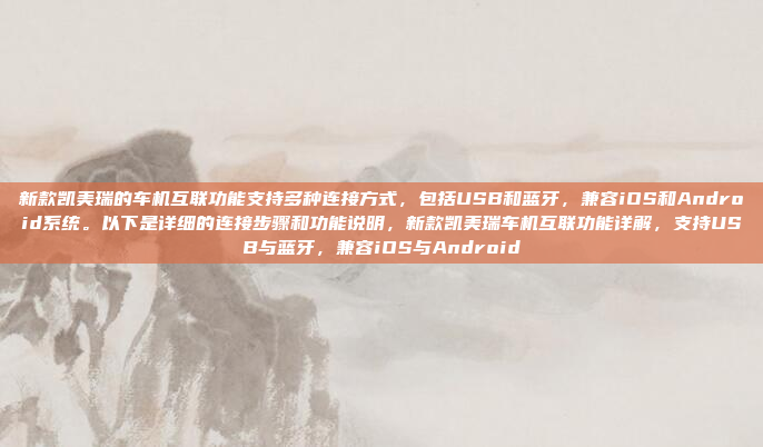 新款凯美瑞的车机互联功能支持多种连接方式，包括USB和蓝牙，兼容iOS和Android系统。以下是详细的连接步骤和功能说明，新款凯美瑞车机互联功能详解，支持USB与蓝牙，兼容iOS与Android