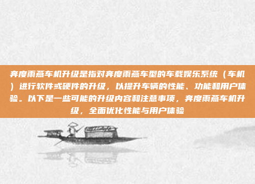 奔度雨燕车机升级是指对奔度雨燕车型的车载娱乐系统（车机）进行软件或硬件的升级，以提升车辆的性能、功能和用户体验。以下是一些可能的升级内容和注意事项，奔度雨燕车机升级，全面优化性能与用户体验
