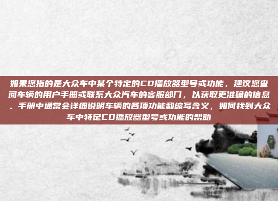 如果您指的是大众车中某个特定的CD播放器型号或功能，建议您查阅车辆的用户手册或联系大众汽车的客服部门，以获取更准确的信息。手册中通常会详细说明车辆的各项功能和缩写含义，如何找到大众车中特定CD播放器型号或功能的帮助