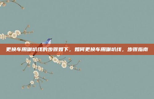 更换车用喇叭线的步骤如下,如何更换车用喇叭线,步骤指南