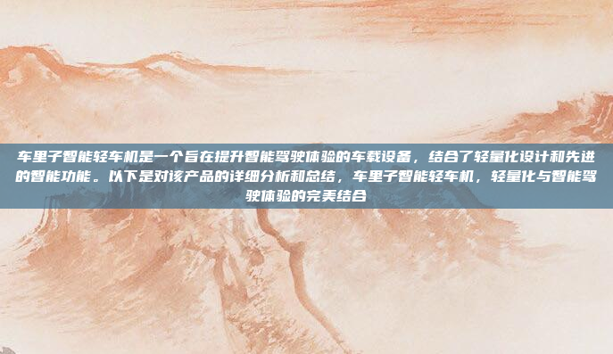 车里子智能轻车机是一个旨在提升智能驾驶体验的车载设备，结合了轻量化设计和先进的智能功能。以下是对该产品的详细分析和总结，车里子智能轻车机，轻量化与智能驾驶体验的完美结合