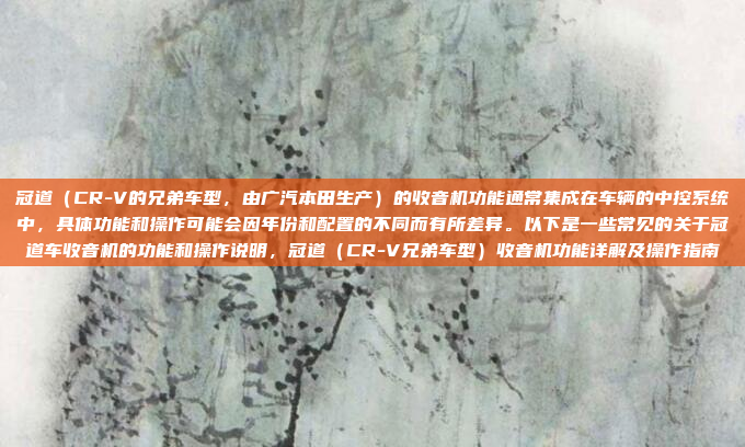 冠道（CR-V的兄弟车型，由广汽本田生产）的收音机功能通常集成在车辆的中控系统中，具体功能和操作可能会因年份和配置的不同而有所差异。以下是一些常见的关于冠道车收音机的功能和操作说明，冠道（CR-V兄弟车型）收音机功能详解及操作指南