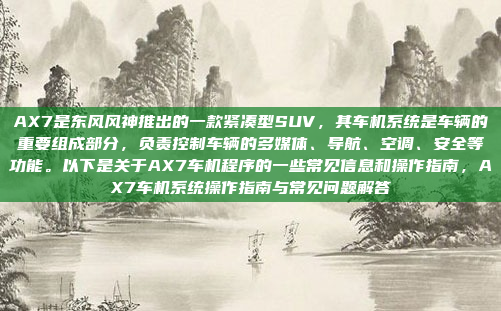AX7是东风风神推出的一款紧凑型SUV，其车机系统是车辆的重要组成部分，负责控制车辆的多媒体、导航、空调、安全等功能。以下是关于AX7车机程序的一些常见信息和操作指南，AX7车机系统操作指南与常见问题解答