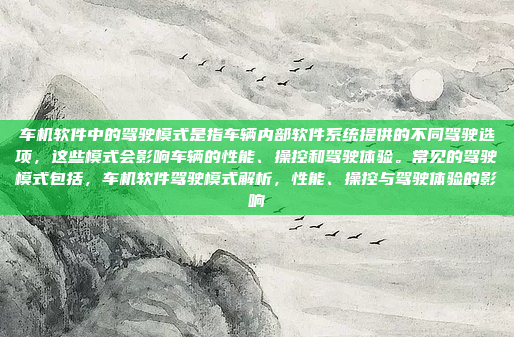车机软件中的驾驶模式是指车辆内部软件系统提供的不同驾驶选项，这些模式会影响车辆的性能、操控和驾驶体验。常见的驾驶模式包括，车机软件驾驶模式解析，性能、操控与驾驶体验的影响