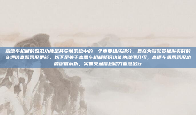 高德车机版的路况功能是其导航系统中的一个重要组成部分，旨在为驾驶员提供实时的交通信息和路况更新。以下是关于高德车机版路况功能的详细介绍，高德车机版路况功能深度解析，实时交通信息助力智慧出行
