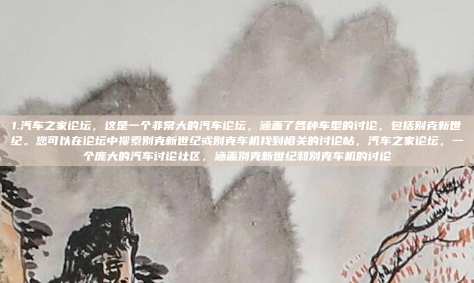 1.汽车之家论坛，这是一个非常大的汽车论坛，涵盖了各种车型的讨论，包括别克新世纪。您可以在论坛中搜索别克新世纪或别克车机找到相关的讨论帖，汽车之家论坛，一个庞大的汽车讨论社区，涵盖别克新世纪和别克车机的讨论