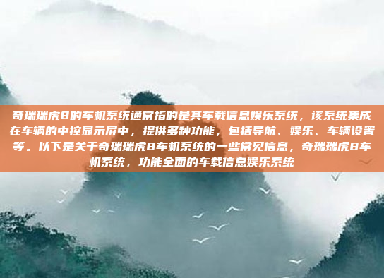 奇瑞瑞虎8的车机系统通常指的是其车载信息娱乐系统,该系统集成在车辆的中控显示屏中,提供多种功能,包括导航、娱乐、车辆设置等。以下是关于奇瑞瑞虎8车机系统的一些常见信息,奇瑞瑞虎8车机系统,功能全面的车载信息娱乐系统