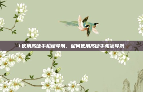 1.使用高德手机端导航，如何使用高德手机端导航