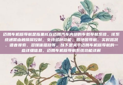 迈腾车机版导航是指集成在迈腾汽车内部的车载导航系统。该系统通常由触摸屏控制,支持多种功能,如地图导航、实时路况、语音搜索、多媒体播放等。以下是关于迈腾车机版导航的一些详细信息,迈腾车机版导航系统功能详解