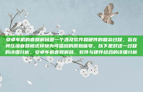 安卓车机的音频解码是一个涉及软件和硬件的复杂过程，旨在将压缩音频格式转换为可播放的原始信号。以下是对这一过程的详细分析，安卓车机音频解码，软件与硬件结合的详细分析