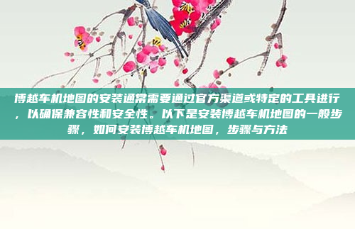 博越车机地图的安装通常需要通过官方渠道或特定的工具进行，以确保兼容性和安全性。以下是安装博越车机地图的一般步骤，如何安装博越车机地图，步骤与方法