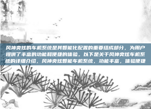 风神奕炫的车机系统是其智能化配置的重要组成部分，为用户提供了丰富的功能和便捷的体验。以下是关于风神奕炫车机系统的详细介绍，风神奕炫智能车机系统，功能丰富，体验便捷